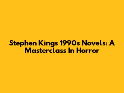 Stephen King's 1990s Novels: A Masterclass In Horror