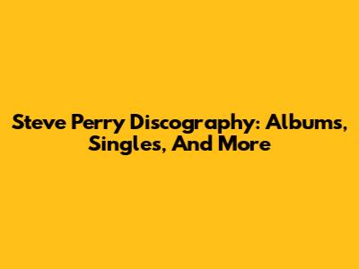 Steve Perry Discography: Albums, Singles, And More