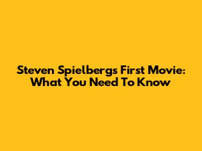 Steven Spielberg's First Movie: What You Need To Know