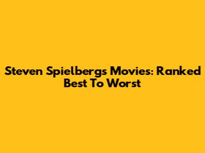 Steven Spielberg's Movies: Ranked Best To Worst