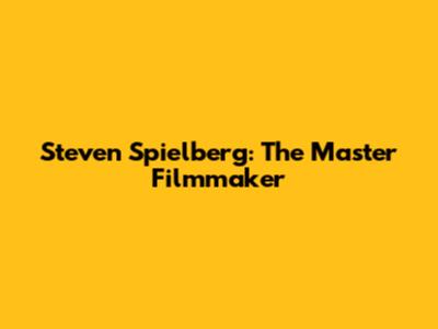Steven Spielberg: The Master Filmmaker
