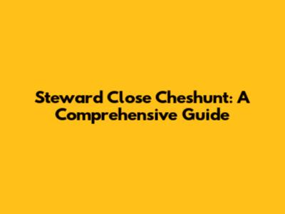 Steward Close Cheshunt: A Comprehensive Guide