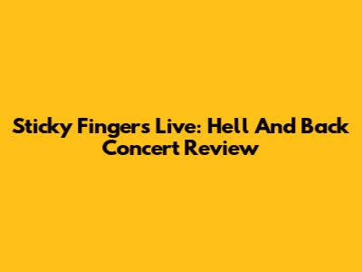 Sticky Fingers Live: Hell And Back Concert Review