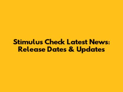 Stimulus Check Latest News: Release Dates & Updates