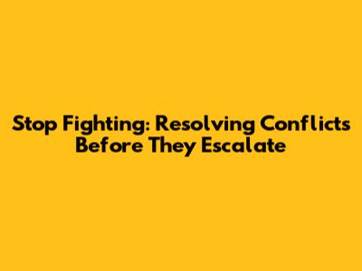 Stop Fighting: Resolving Conflicts Before They Escalate