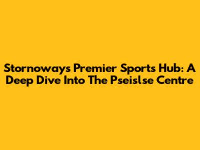 Stornoway's Premier Sports Hub: A Deep Dive Into The Pseislse Centre