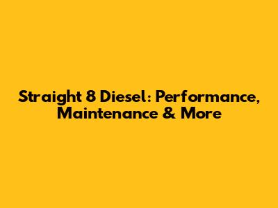Straight 8 Diesel: Performance, Maintenance & More