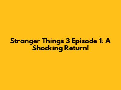 Stranger Things 3 Episode 1: A Shocking Return!