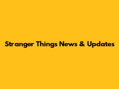 Stranger Things News & Updates