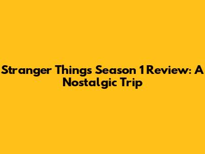 Stranger Things Season 1 Review: A Nostalgic Trip