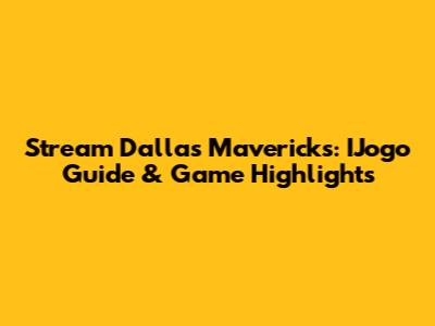 Stream Dallas Mavericks: IJogo Guide & Game Highlights