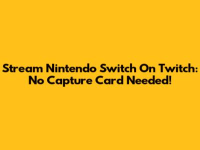 Stream Nintendo Switch On Twitch: No Capture Card Needed!