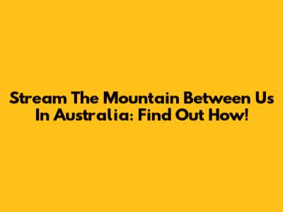 Stream The Mountain Between Us In Australia: Find Out How!