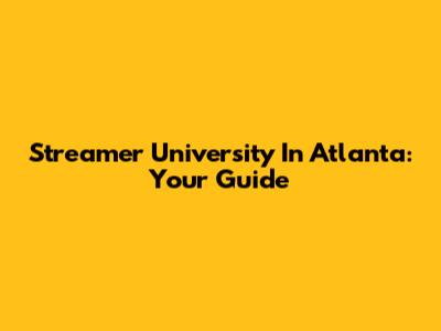 Streamer University In Atlanta: Your Guide