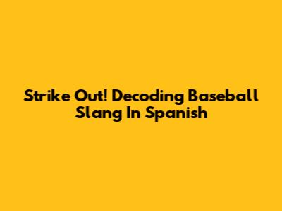 Strike Out! Decoding Baseball Slang In Spanish