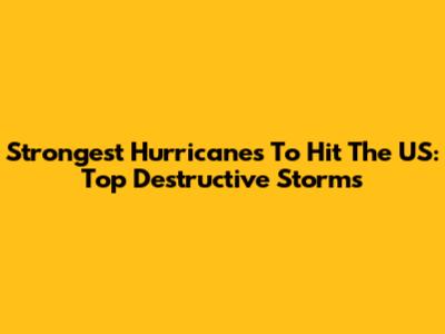 Strongest Hurricanes To Hit The US: Top Destructive Storms