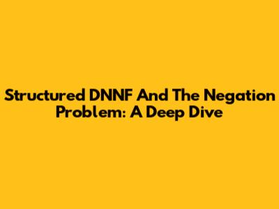 Structured DNNF And The Negation Problem: A Deep Dive