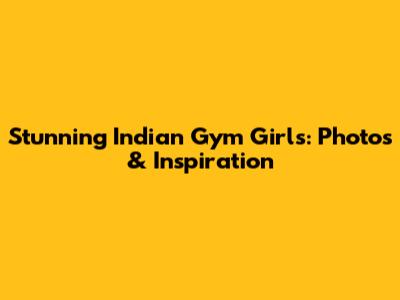 Stunning Indian Gym Girls: Photos & Inspiration