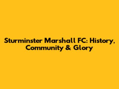 Sturminster Marshall FC: History, Community & Glory