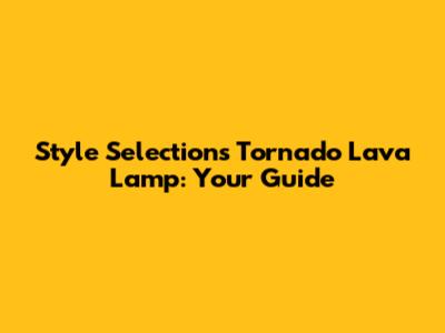 Style Selections Tornado Lava Lamp: Your Guide