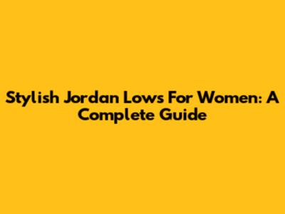Stylish Jordan Lows For Women: A Complete Guide