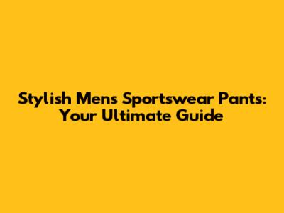 Stylish Men's Sportswear Pants: Your Ultimate Guide