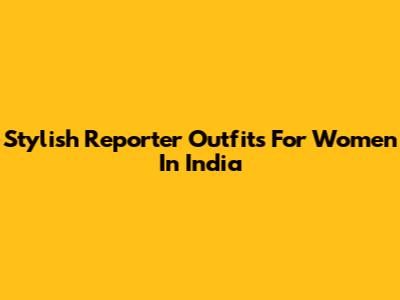 Stylish Reporter Outfits For Women In India