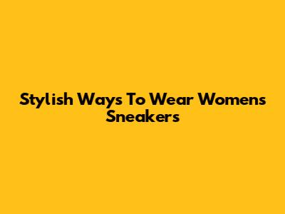 Stylish Ways To Wear Women's Sneakers