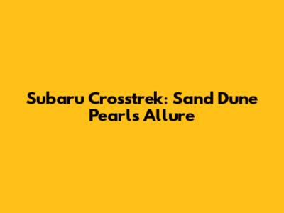 Subaru Crosstrek: Sand Dune Pearl's Allure