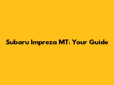 Subaru Impreza MT: Your Guide