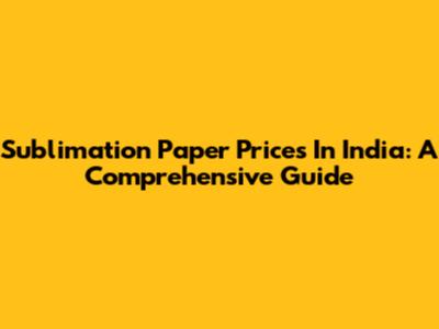 Sublimation Paper Prices In India: A Comprehensive Guide