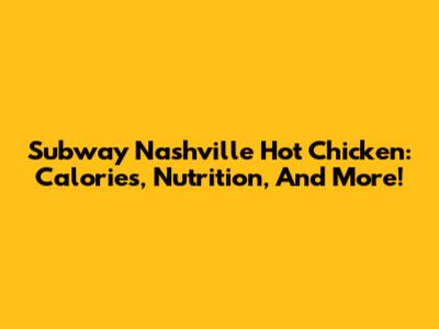 Subway Nashville Hot Chicken: Calories, Nutrition, And More!