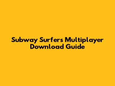 Subway Surfers Multiplayer Download Guide