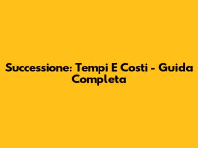 Successione: Tempi E Costi - Guida Completa