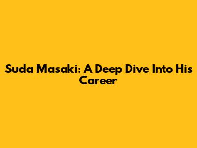 Suda Masaki: A Deep Dive Into His Career