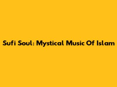Sufi Soul: Mystical Music Of Islam