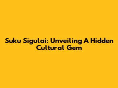 Suku Sigulai: Unveiling A Hidden Cultural Gem