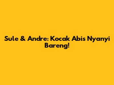 Sule & Andre: Kocak Abis Nyanyi Bareng!