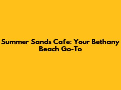 Summer Sands Cafe: Your Bethany Beach Go-To