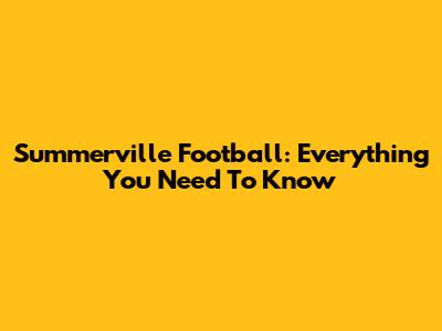 Summerville Football: Everything You Need To Know