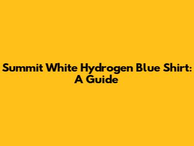 Summit White Hydrogen Blue Shirt: A Guide