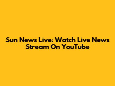 Sun News Live: Watch Live News Stream On YouTube