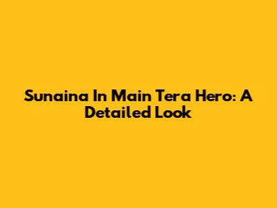 Sunaina In Main Tera Hero: A Detailed Look