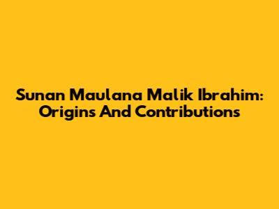 Sunan Maulana Malik Ibrahim: Origins And Contributions