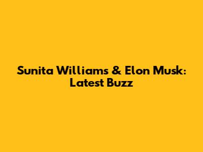 Sunita Williams & Elon Musk: Latest Buzz