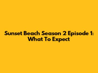 Sunset Beach Season 2 Episode 1: What To Expect