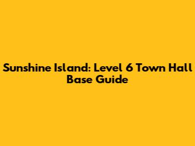 Sunshine Island: Level 6 Town Hall Base Guide