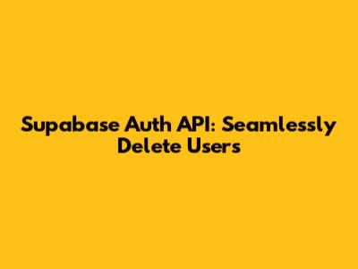 Supabase Auth API: Seamlessly Delete Users