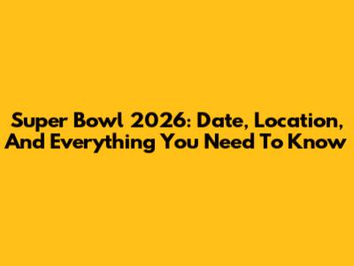 Super Bowl 2026: Date, Location, And Everything You Need To Know