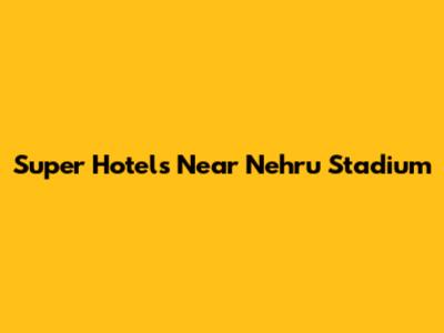 Super Hotels Near Nehru Stadium